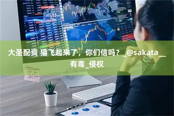 大圣配资 猫飞起来了，你们信吗？_@sakata__有毒_侵权